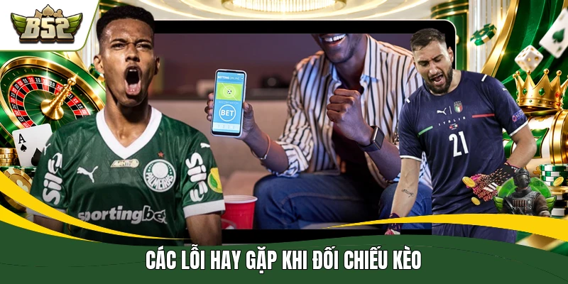 Các lỗi hay gặp khi đối chiếu kèo