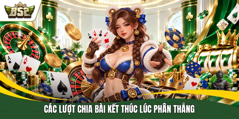 Các lượt chia bài kết thúc lúc phân thắng